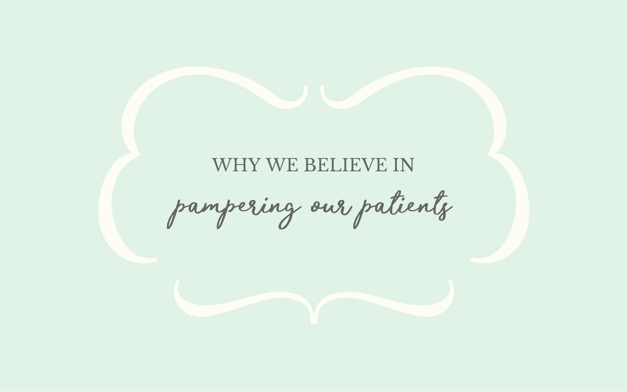 Why We Believe in Pampering Our Patients!